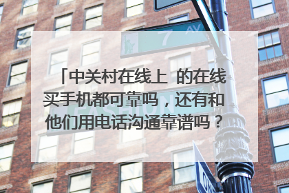 中关村在线上 的在线买手机都可靠吗,还有和他们用电话沟通靠谱吗? 请介绍详细点