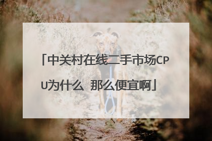 中关村在线二手市场CPU为什么 那么便宜啊