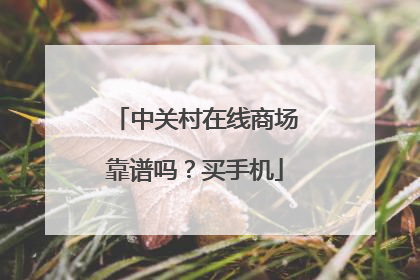 中关村在线商场靠谱吗？买手机