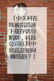 中关村在线被指高速下载存诱导陷阱，科技公司在其中究竟是如何赚钱的？
