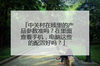 中关村在线里的产品参数准吗?在里面查看手机,电脑这些的配置好吗?