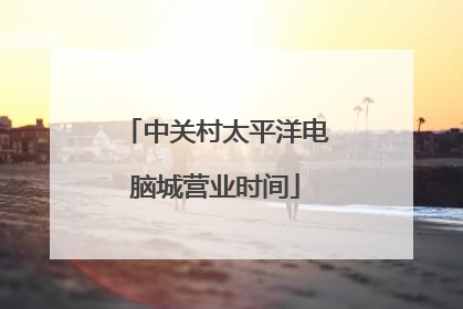 中关村太平洋电脑城营业时间