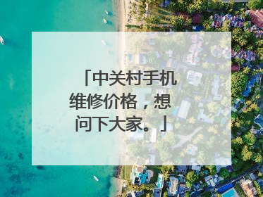 中关村手机维修价格,想问下大家。