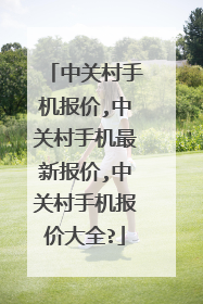 中关村手机报价,中关村手机最新报价,中关村手机报价大全?