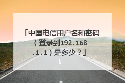 中国电信用户名和密码（登录到192.168.1.1）是多少？