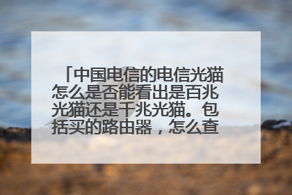 中国电信的电信光猫怎么是否能看出是百兆光猫还是千兆光猫。包括买的路由器,怎么查出百兆和千兆来呢?