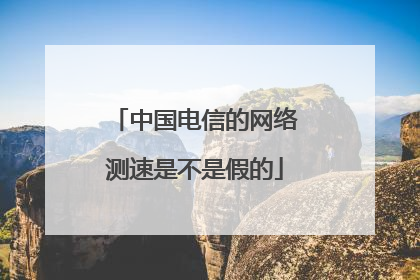 中国电信的网络测速是不是假的
