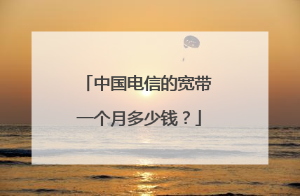 中国电信的宽带一个月多少钱?