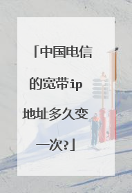 中国电信的宽带ip地址多久变一次?
