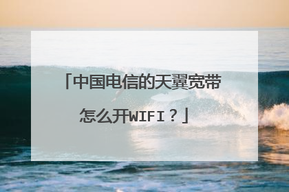 中国电信的天翼宽带怎么开WIFI？