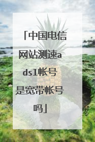 中国电信网站测速adsl帐号是宽带帐号吗