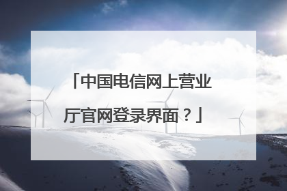 中国电信网上营业厅官网登录界面?