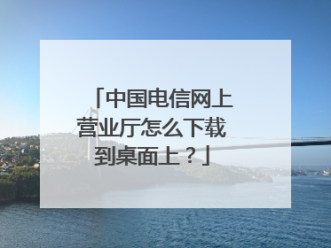 中国电信网上营业厅怎么下载到桌面上?