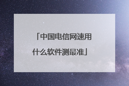 中国电信网速用什么软件测最准