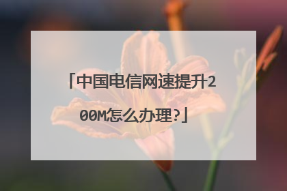 中国电信网速提升200M怎么办理?
