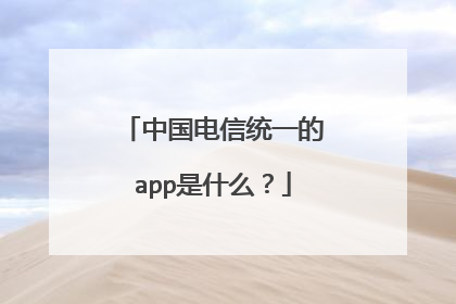 中国电信统一的app是什么？