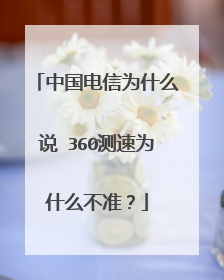中国电信为什么说 360测速为什么不准？