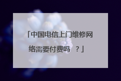 中国电信上门维修网络需要付费吗 ?
