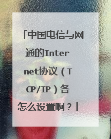 中国电信与网通的Internet协议(TCP/IP)各怎么设置啊?