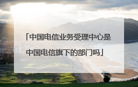 中国电信业务受理中心是中国电信旗下的部门吗