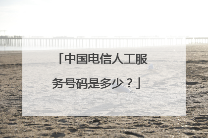 中国电信人工服务号码是多少?