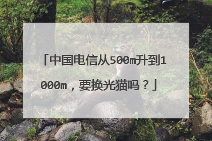 中国电信从500m升到1000m,要换光猫吗?