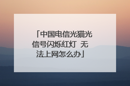 中国电信光猫光信号闪烁红灯 无法上网怎么办