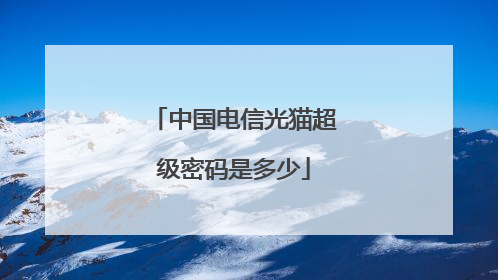 中国电信光猫超级密码是多少