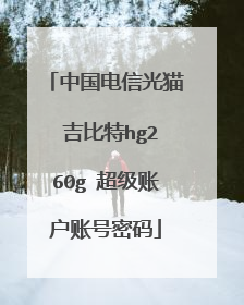 中国电信光猫 吉比特hg260g 超级账户账号密码