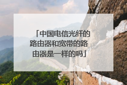 中国电信光纤的路由器和宽带的路由器是一样的吗