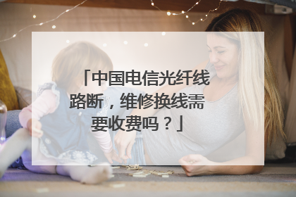 中国电信光纤线路断,维修换线需要收费吗?