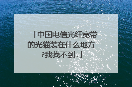 中国电信光纤宽带的光猫装在什么地方?我找不到.