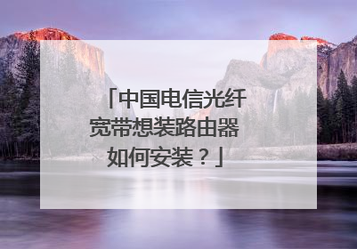 中国电信光纤宽带想装路由器如何安装？