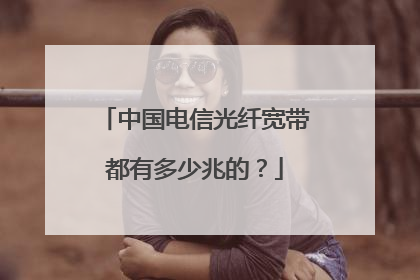 中国电信光纤宽带都有多少兆的?