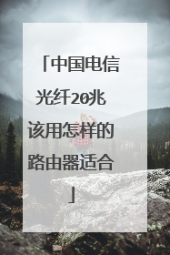 中国电信光纤20兆该用怎样的路由器适合