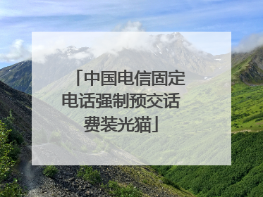 中国电信固定电话强制预交话费装光猫