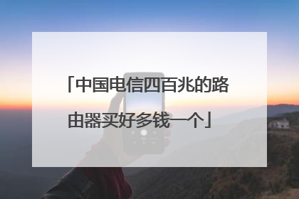 中国电信四百兆的路由器买好多钱一个