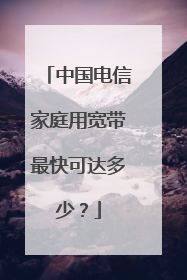 中国电信家庭用宽带最快可达多少?
