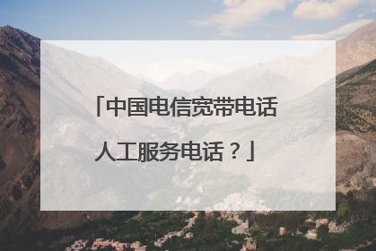 中国电信宽带电话人工服务电话?
