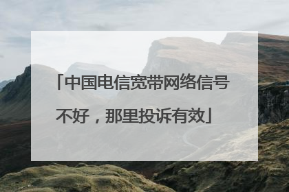中国电信宽带网络信号不好，那里投诉有效