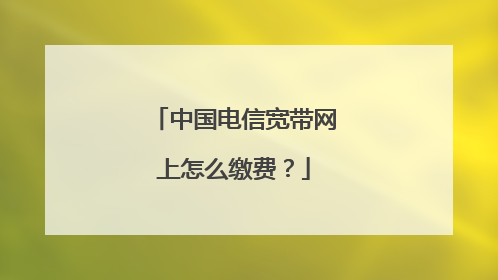 中国电信宽带网上怎么缴费？
