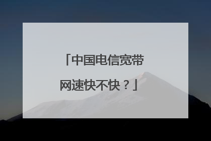 中国电信宽带网速快不快?