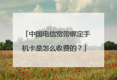 中国电信宽带绑定手机卡是怎么收费的?