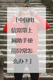 中国电信宽带上网助手使用异常怎么办？