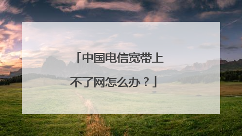 中国电信宽带上不了网怎么办?