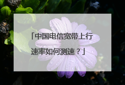 中国电信宽带上行速率如何测速?