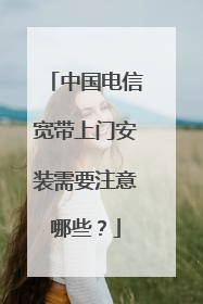 中国电信宽带上门安装需要注意哪些？