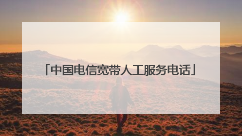 中国电信宽带人工服务电话