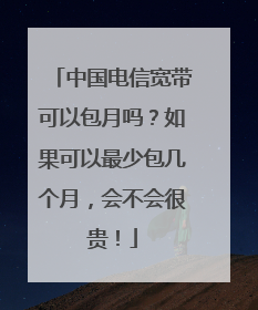 中国电信宽带可以包月吗?如果可以最少包几个月,会不会很贵!