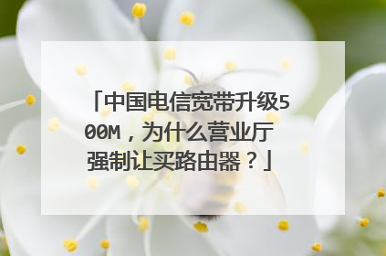 中国电信宽带升级500M,为什么营业厅强制让买路由器?